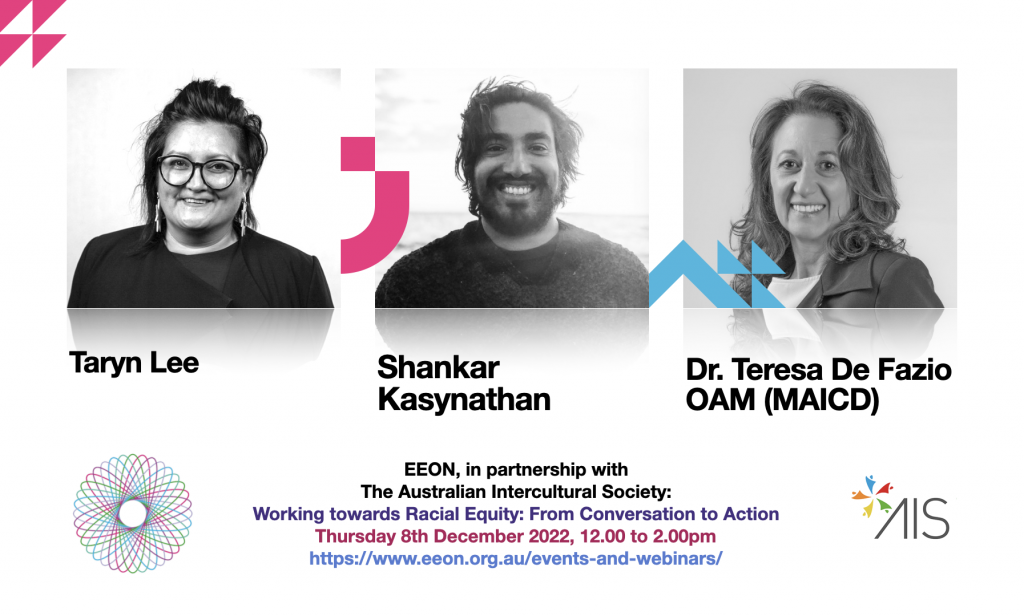 EON, in partnership with The Australian Intercultural Societv: Working towards Racial Equity: From Conversation to Action Thursday 8th December 2022. 12.00 to 2.00pm https://www.eeon.ora.au/events-and-webinars/